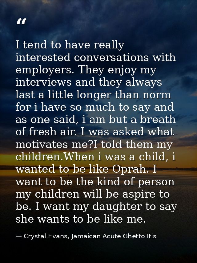 I tend to have really interested conversations with employers. They enjoy my interviews and they always last a little lo — Crystal Evans, Jamaican Acute Ghetto Itis