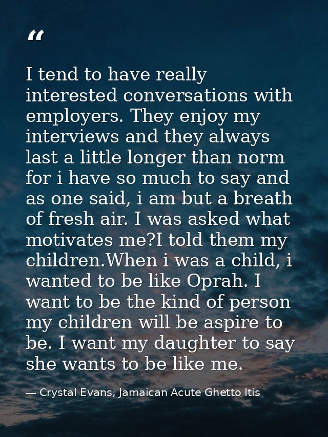 I tend to have really interested conversations with employers. They enjoy my interviews and they always last a little lo — Crystal Evans, Jamaican Acute Ghetto Itis