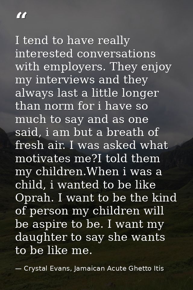I tend to have really interested conversations with employers. They enjoy my interviews and they always last a little lo — Crystal Evans, Jamaican Acute Ghetto Itis