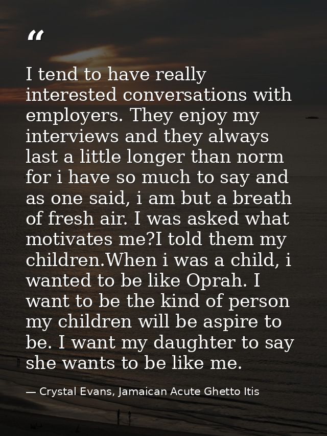 I tend to have really interested conversations with employers. They enjoy my interviews and they always last a little lo — Crystal Evans, Jamaican Acute Ghetto Itis