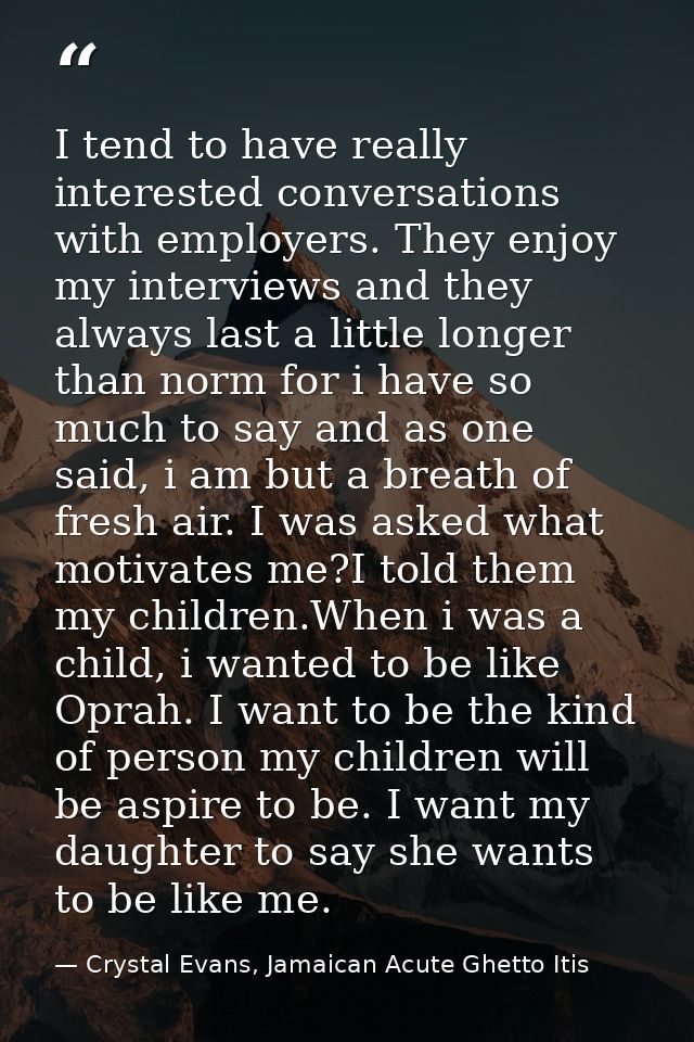 I tend to have really interested conversations with employers. They enjoy my interviews and they always last a little lo — Crystal Evans, Jamaican Acute Ghetto Itis