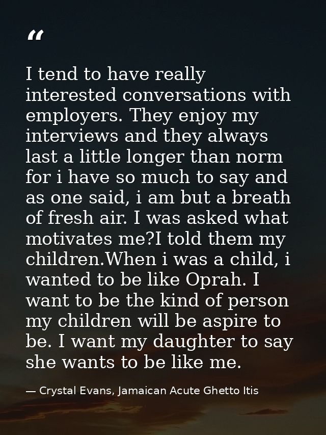 I tend to have really interested conversations with employers. They enjoy my interviews and they always last a little lo — Crystal Evans, Jamaican Acute Ghetto Itis