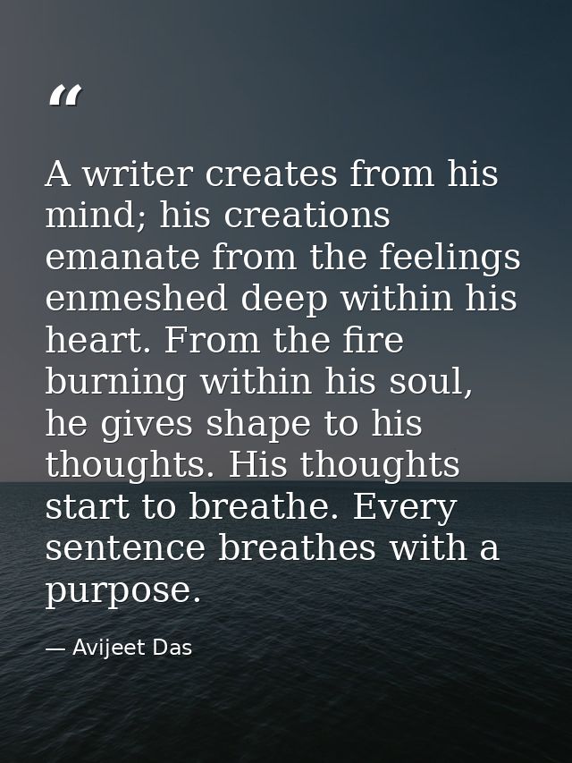 A writer creates from his mind; his creations emanate from the feelings enmeshed deep within his heart. From the fire bu — Avijeet Das