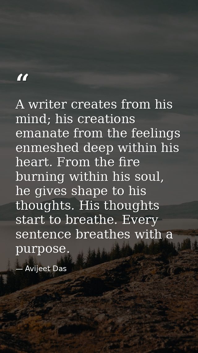 A writer creates from his mind; his creations emanate from the feelings enmeshed deep within his heart. From the fire bu — Avijeet Das