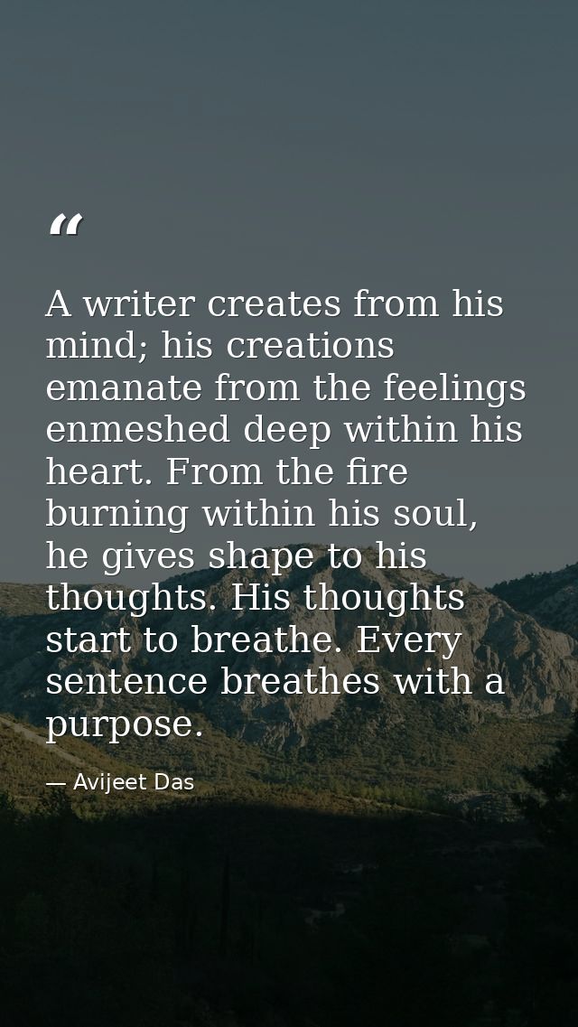A writer creates from his mind; his creations emanate from the feelings enmeshed deep within his heart. From the fire bu — Avijeet Das