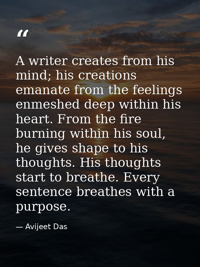 A writer creates from his mind; his creations emanate from the feelings enmeshed deep within his heart. From the fire bu — Avijeet Das