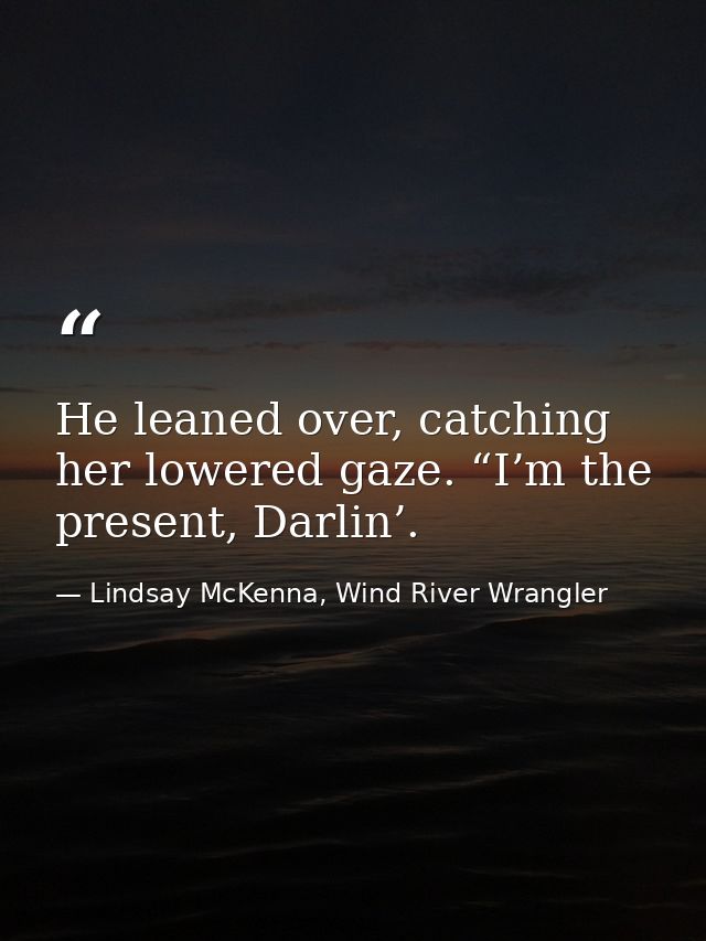 He leaned over, catching her lowered gaze. “I’m the present, Darlin’. — Lindsay McKenna, Wind River Wrangler