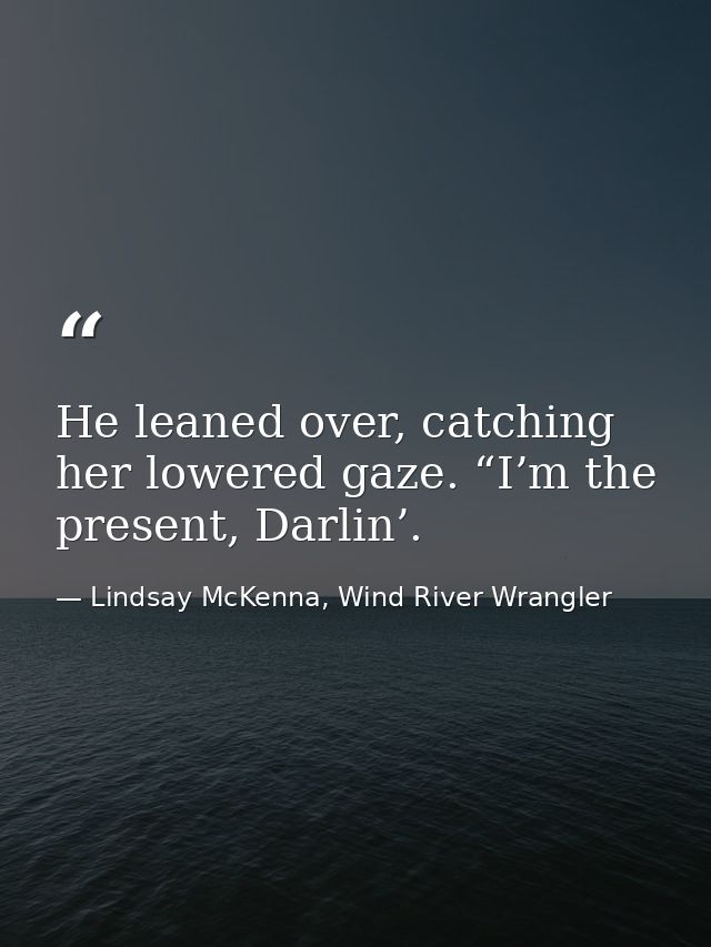 He leaned over, catching her lowered gaze. “I’m the present, Darlin’. — Lindsay McKenna, Wind River Wrangler