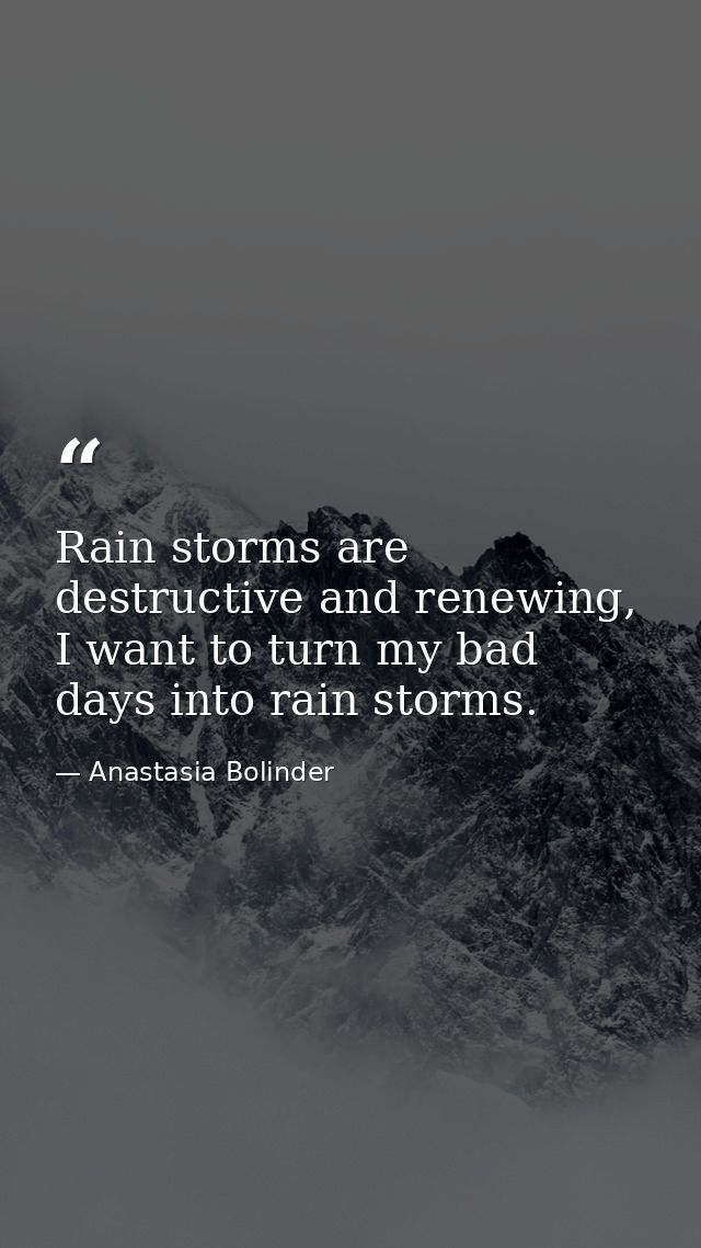 Rain storms are destructive and renewing, I want to turn my bad days into rain storms. — Anastasia Bolinder