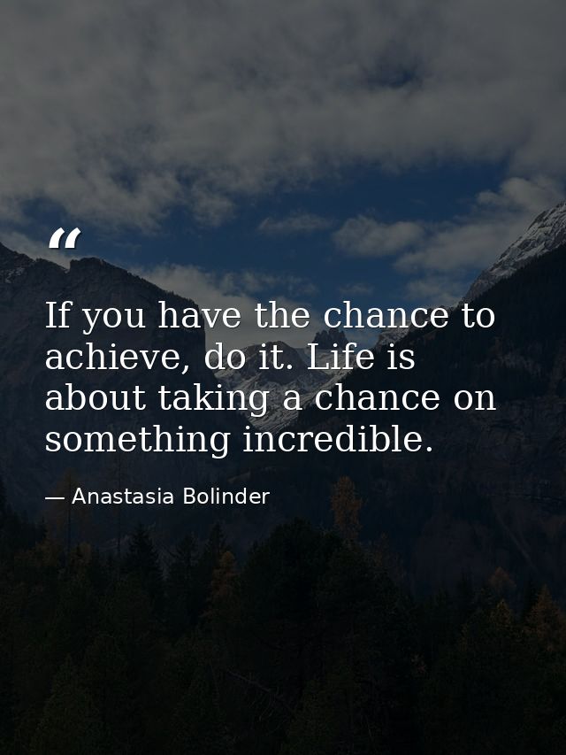 If you have the chance to achieve, do it. Life is about taking a chance on something incredible. — Anastasia Bolinder