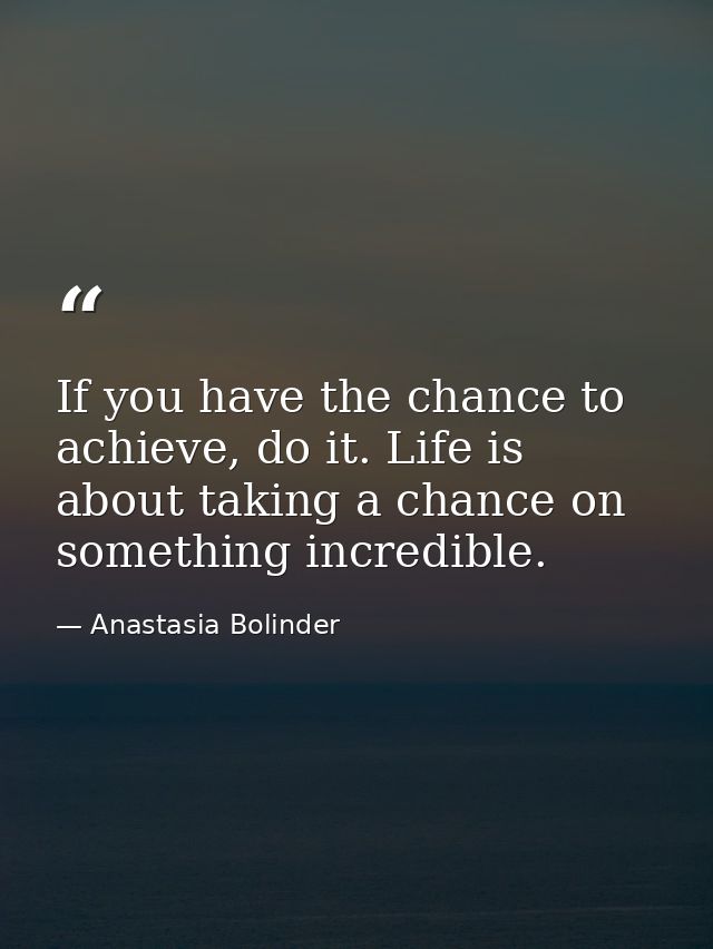 If you have the chance to achieve, do it. Life is about taking a chance on something incredible. — Anastasia Bolinder