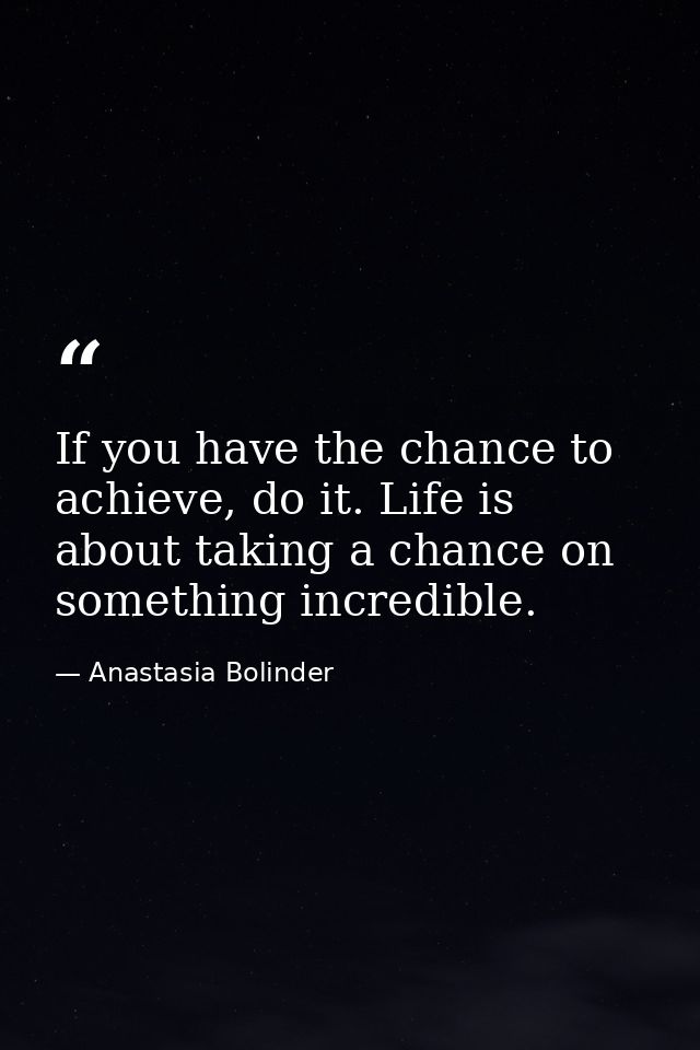 If you have the chance to achieve, do it. Life is about taking a chance on something incredible. — Anastasia Bolinder