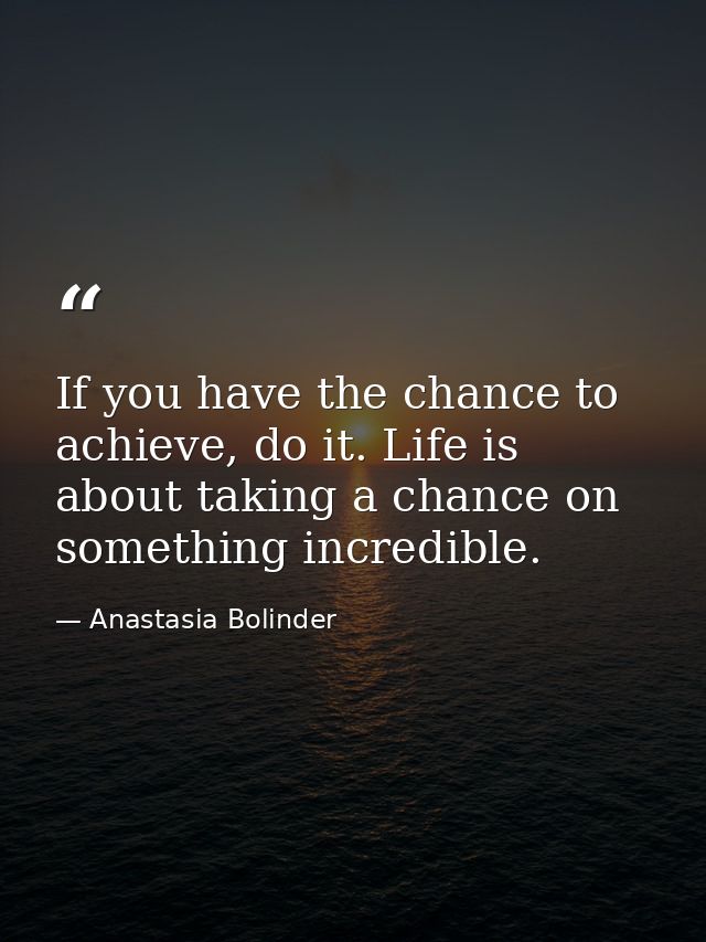 If you have the chance to achieve, do it. Life is about taking a chance on something incredible. — Anastasia Bolinder