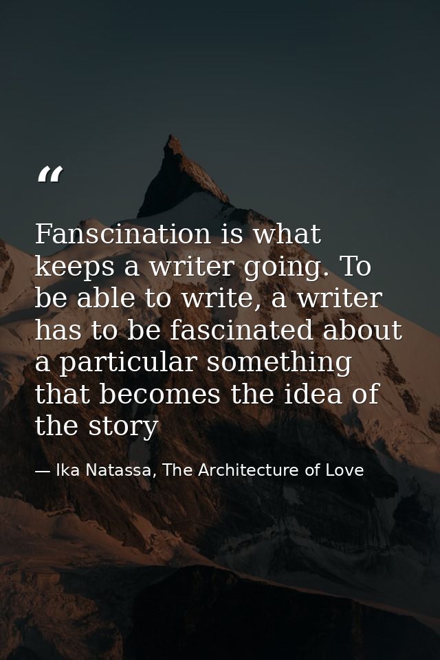 Fanscination is what keeps a writer going. To be able to write, a writer has to be fascinated about a particular somethi — Ika Natassa, The Architecture of Love