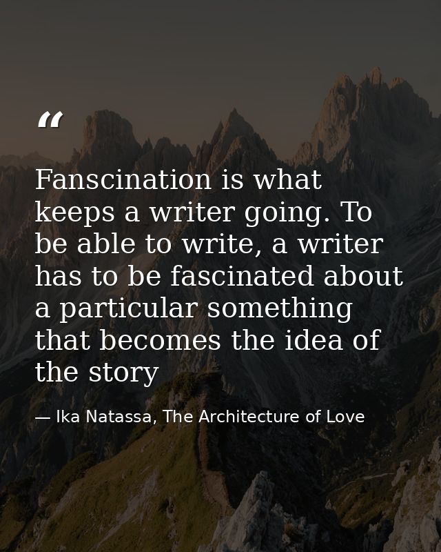Fanscination is what keeps a writer going. To be able to write, a writer has to be fascinated about a particular somethi — Ika Natassa, The Architecture of Love