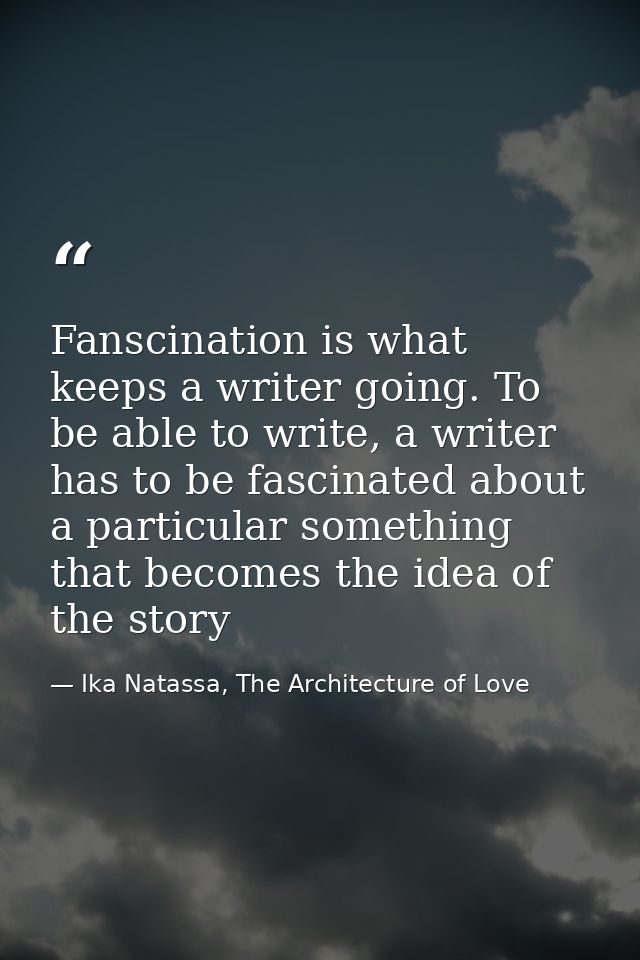 Fanscination is what keeps a writer going. To be able to write, a writer has to be fascinated about a particular somethi — Ika Natassa, The Architecture of Love