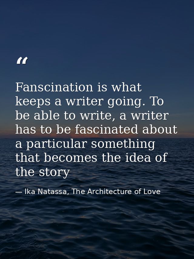 Fanscination is what keeps a writer going. To be able to write, a writer has to be fascinated about a particular somethi — Ika Natassa, The Architecture of Love