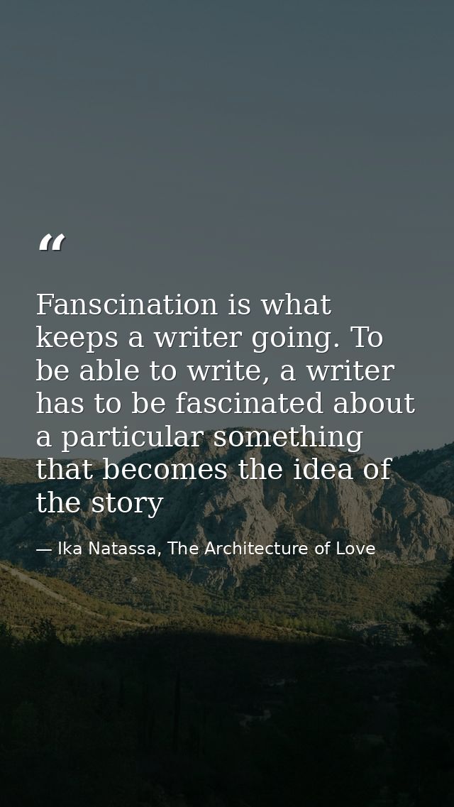 Fanscination is what keeps a writer going. To be able to write, a writer has to be fascinated about a particular somethi — Ika Natassa, The Architecture of Love