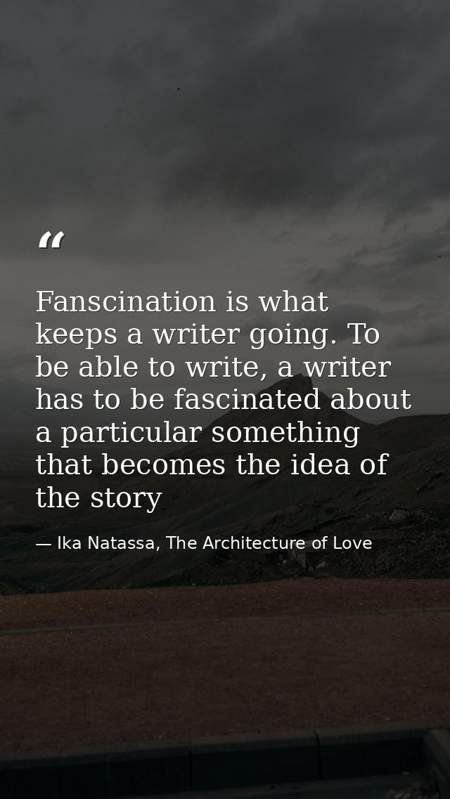 Fanscination is what keeps a writer going. To be able to write, a writer has to be fascinated about a particular somethi — Ika Natassa, The Architecture of Love