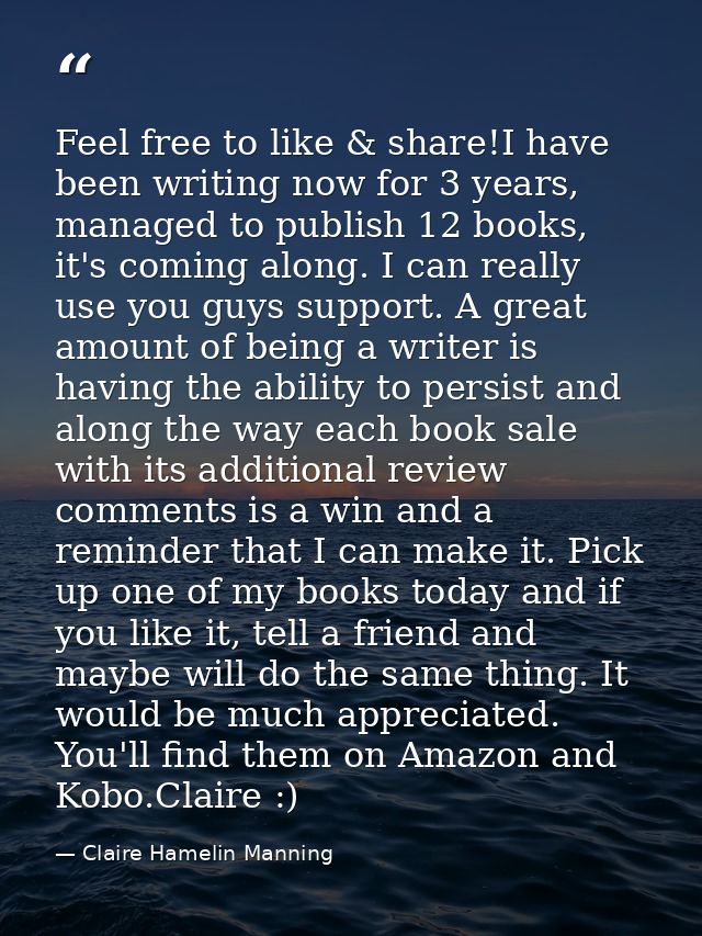 Feel free to like & share!I have been writing now for 3 years, managed to publish 12 books, it's coming along. I can rea — Claire Hamelin Manning