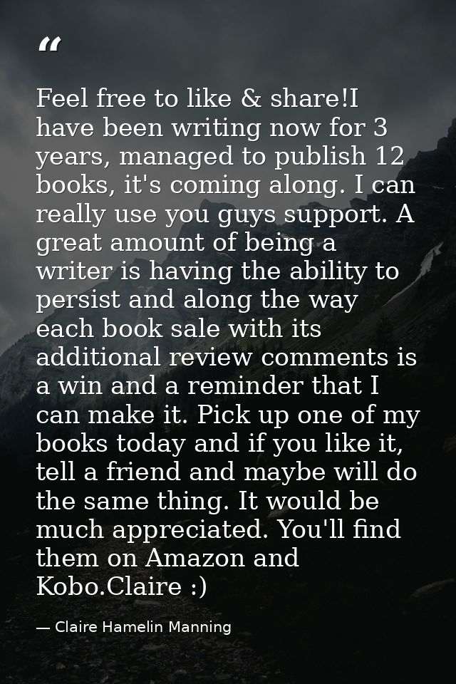 Feel free to like & share!I have been writing now for 3 years, managed to publish 12 books, it's coming along. I can rea — Claire Hamelin Manning