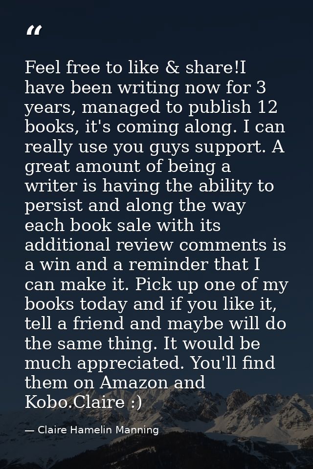 Feel free to like & share!I have been writing now for 3 years, managed to publish 12 books, it's coming along. I can rea — Claire Hamelin Manning