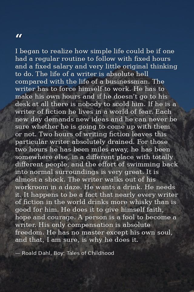 I began to realize how simple life could be if one had a regular routine to follow with fixed hours and a fixed salary a — Roald Dahl, Boy: Tales of Childhood