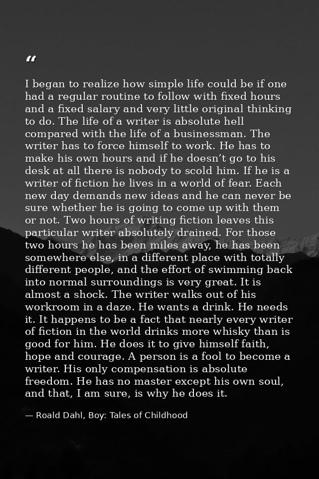 I began to realize how simple life could be if one had a regular routine to follow with fixed hours and a fixed salary a — Roald Dahl, Boy: Tales of Childhood