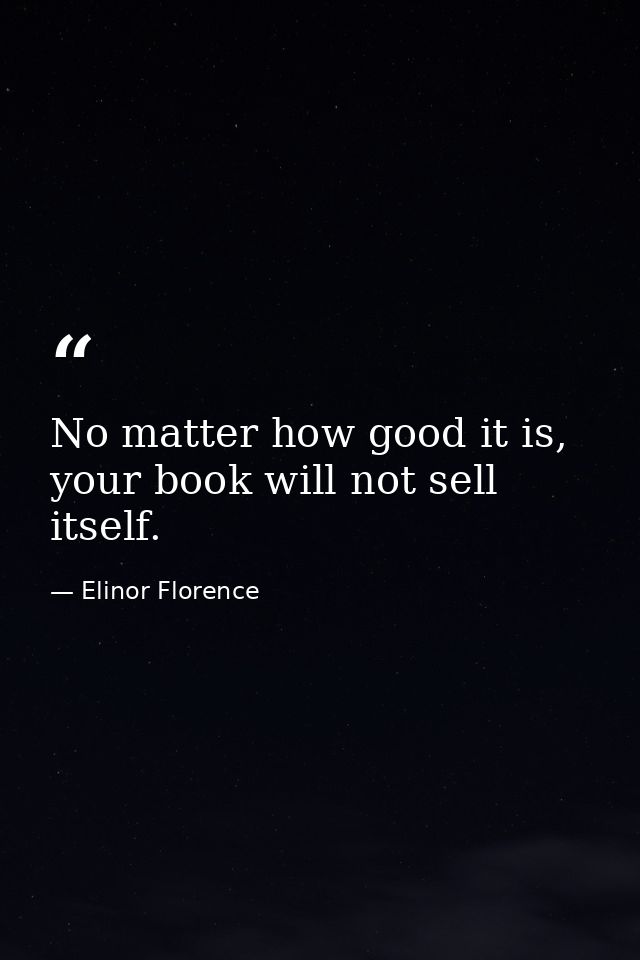 No matter how good it is, your book will not sell itself. — Elinor Florence