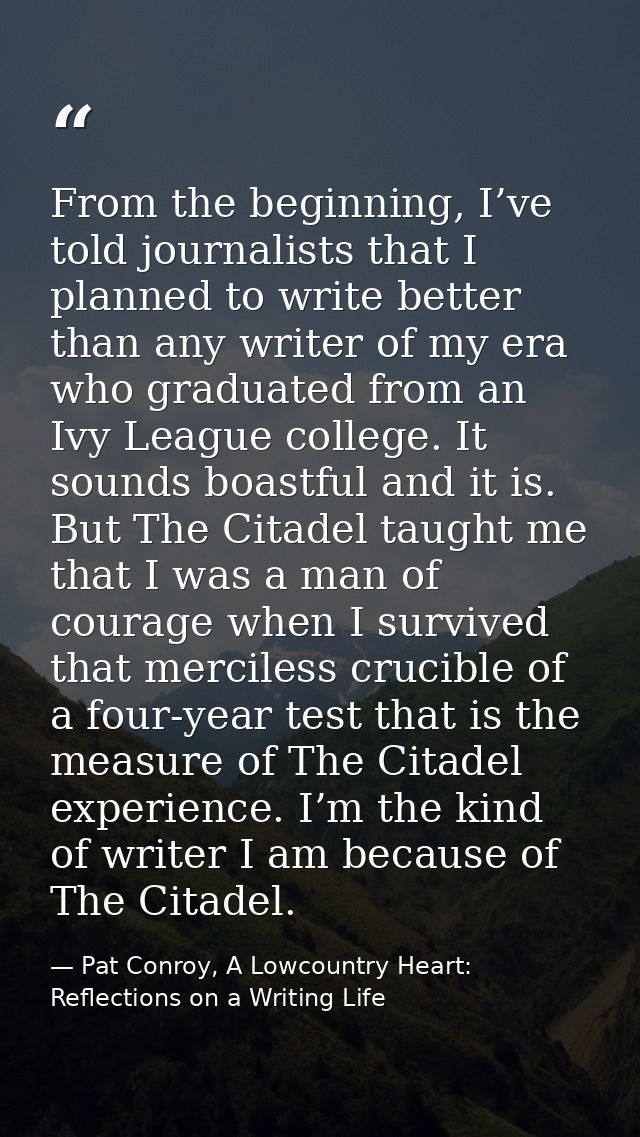 From the beginning, I’ve told journalists that I planned to write better than any writer of my era who graduated from an — Pat Conroy, A Lowcountry Heart: Reflections on a Writing Life