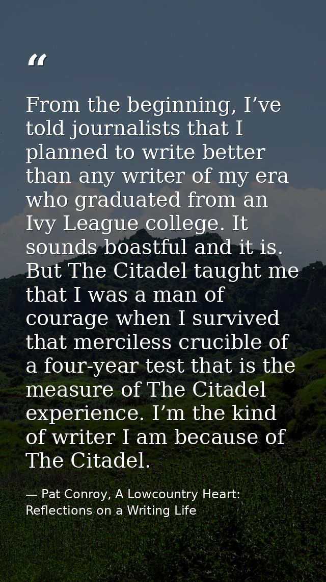 From the beginning, I’ve told journalists that I planned to write better than any writer of my era who graduated from an — Pat Conroy, A Lowcountry Heart: Reflections on a Writing Life