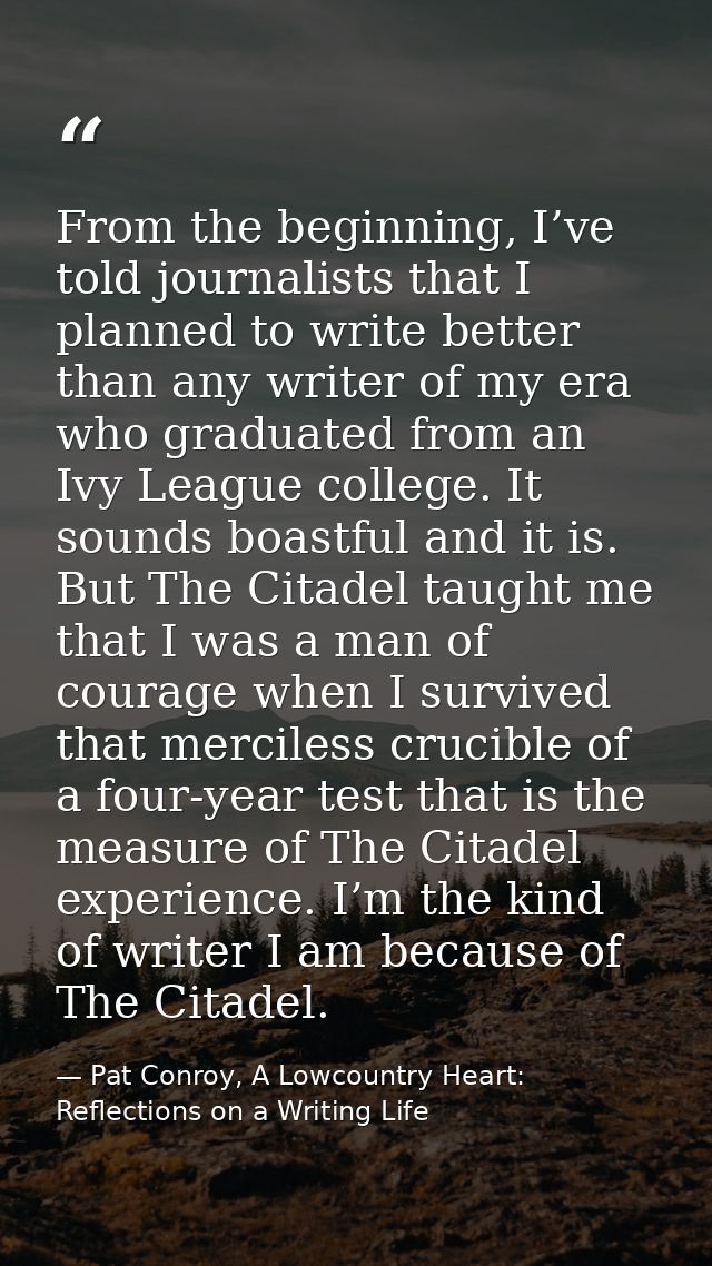 From the beginning, I’ve told journalists that I planned to write better than any writer of my era who graduated from an — Pat Conroy, A Lowcountry Heart: Reflections on a Writing Life