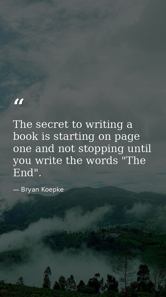 The secret to writing a book is starting on page one and not stopping until you write the words "The End". — Bryan Koepke