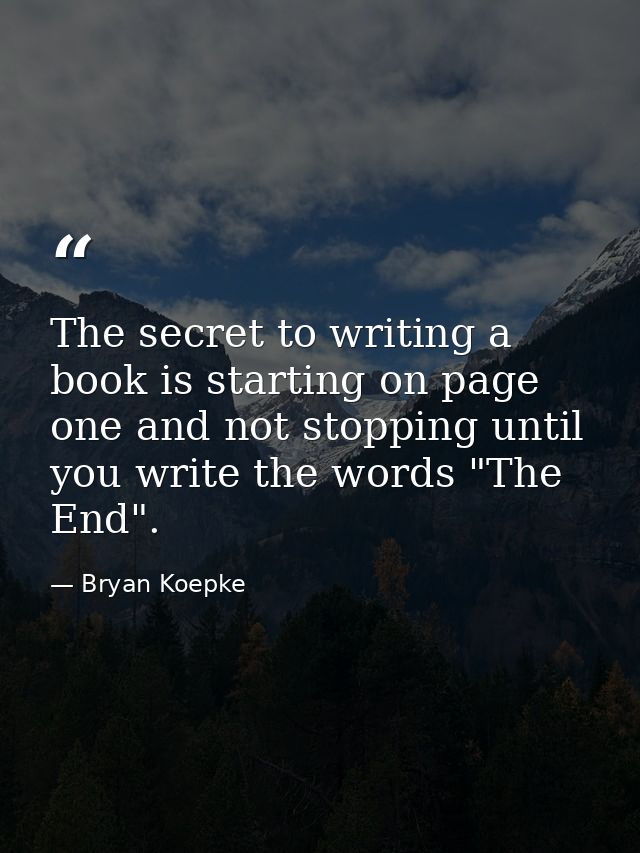 The secret to writing a book is starting on page one and not stopping until you write the words "The End". — Bryan Koepke