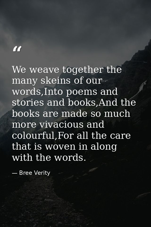 We weave together the many skeins of our words,Into poems and stories and books,And the books are made so much more viva — Bree Verity