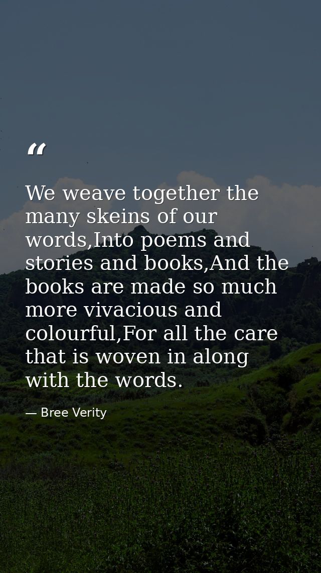 We weave together the many skeins of our words,Into poems and stories and books,And the books are made so much more viva — Bree Verity