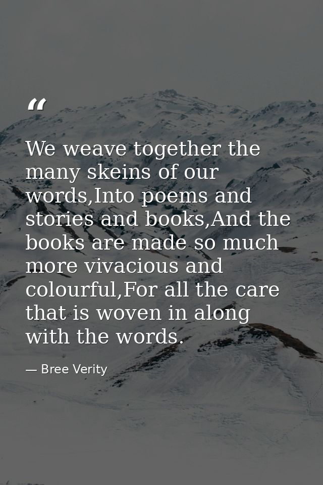 We weave together the many skeins of our words,Into poems and stories and books,And the books are made so much more viva — Bree Verity