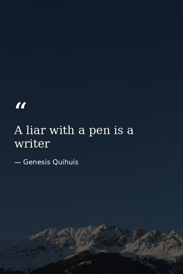 A liar with a pen is a writer — Genesis Quihuis