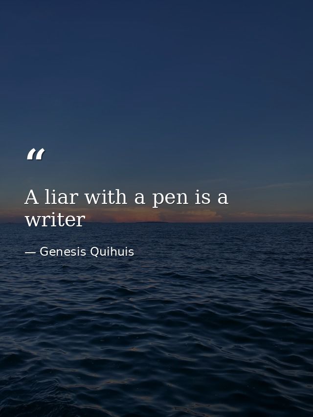 A liar with a pen is a writer — Genesis Quihuis