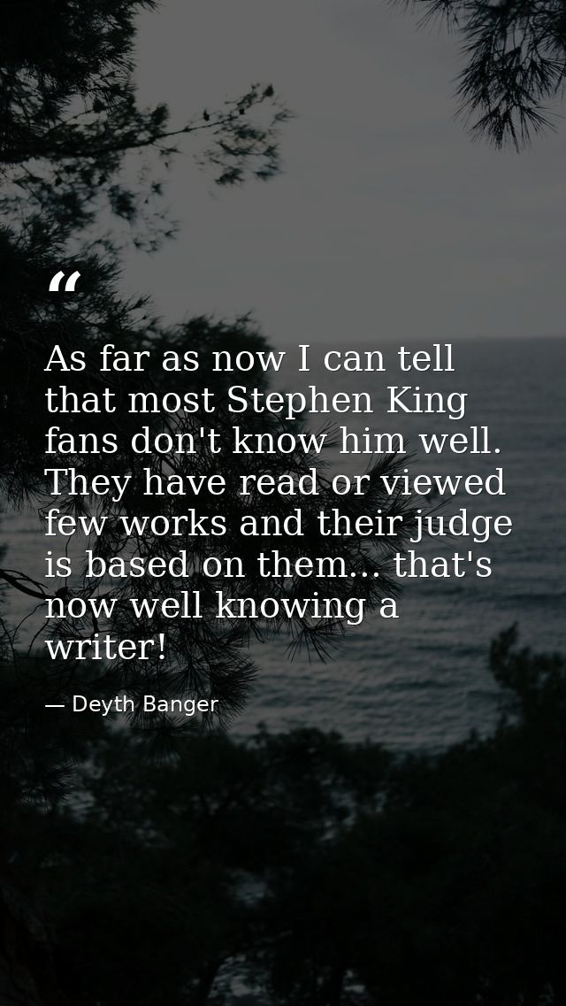 As far as now I can tell that most Stephen King fans don't know him well. They have read or viewed few works and their j — Deyth Banger