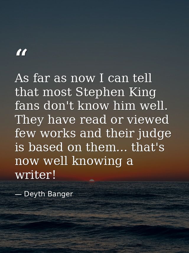 As far as now I can tell that most Stephen King fans don't know him well. They have read or viewed few works and their j — Deyth Banger