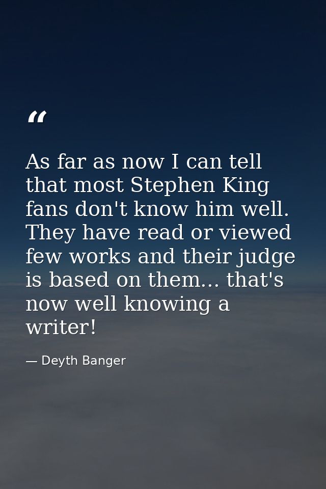 As far as now I can tell that most Stephen King fans don't know him well. They have read or viewed few works and their j — Deyth Banger