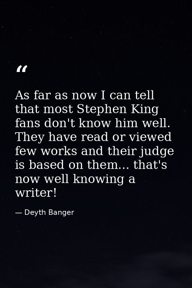 As far as now I can tell that most Stephen King fans don't know him well. They have read or viewed few works and their j — Deyth Banger