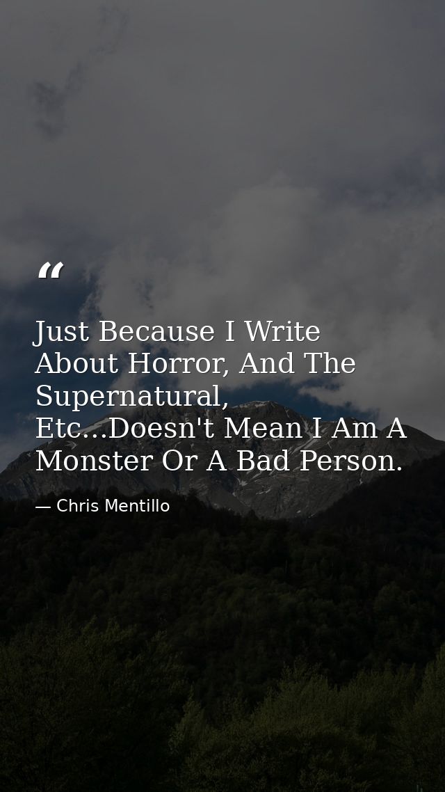 Just Because I Write About Horror, And The Supernatural, Etc...Doesn't Mean I Am A Monster Or A Bad Person. — Chris Mentillo