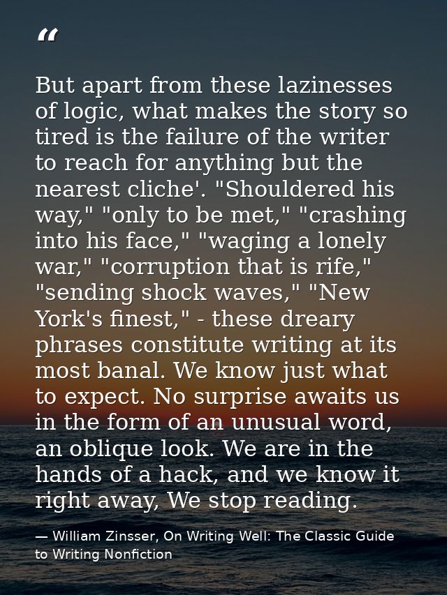 But apart from these lazinesses of logic, what makes the story so tired is the failure of the writer to reach for anythi — William Zinsser, On Writing Well: The Classic Guide to Writing Nonfiction