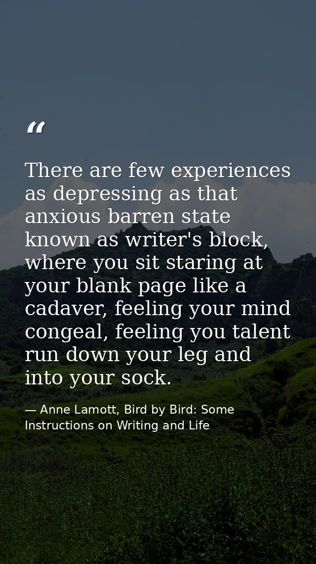 There are few experiences as depressing as that anxious barren state known as writer's block, where you sit staring at y — Anne Lamott, Bird by Bird: Some Instructions on Writing and Life