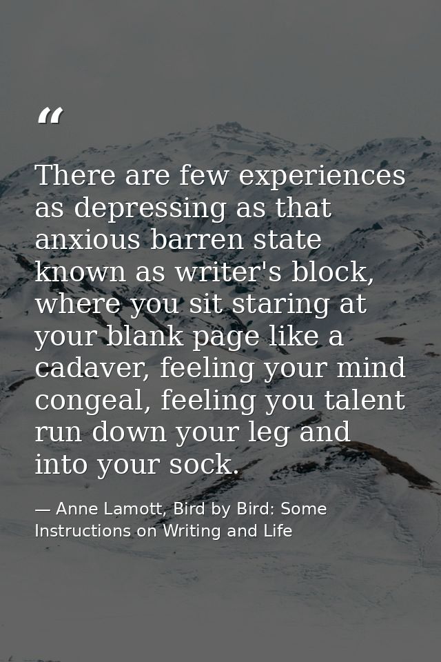 There are few experiences as depressing as that anxious barren state known as writer's block, where you sit staring at y — Anne Lamott, Bird by Bird: Some Instructions on Writing and Life
