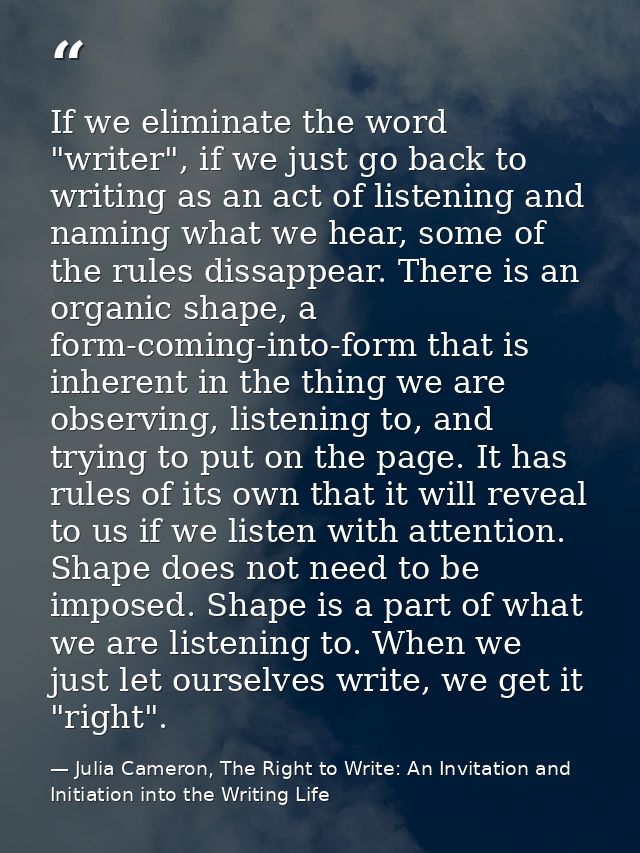 If we eliminate the word "writer", if we just go back to writing as an act of listening and naming what we hear, some of — Julia Cameron, The Right to Write: An Invitation and Initiation into the Writing Life