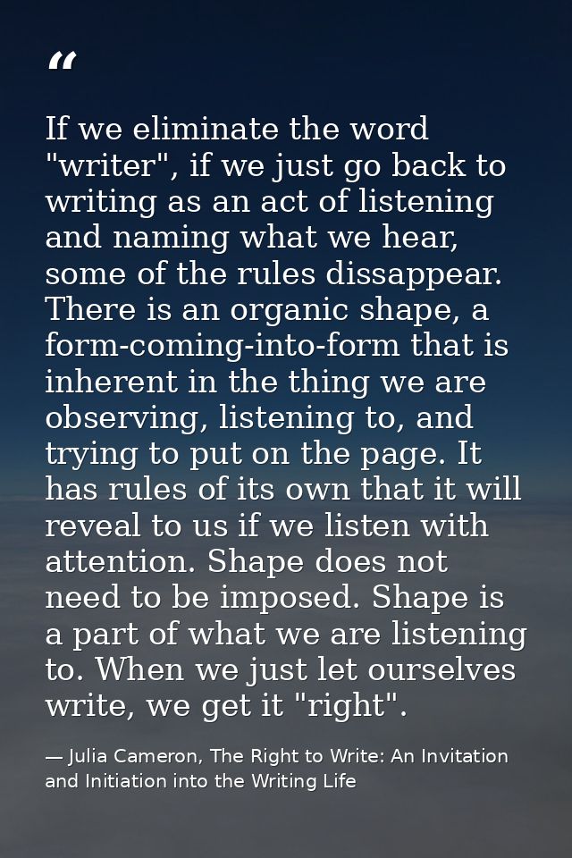 If we eliminate the word "writer", if we just go back to writing as an act of listening and naming what we hear, some of — Julia Cameron, The Right to Write: An Invitation and Initiation into the Writing Life