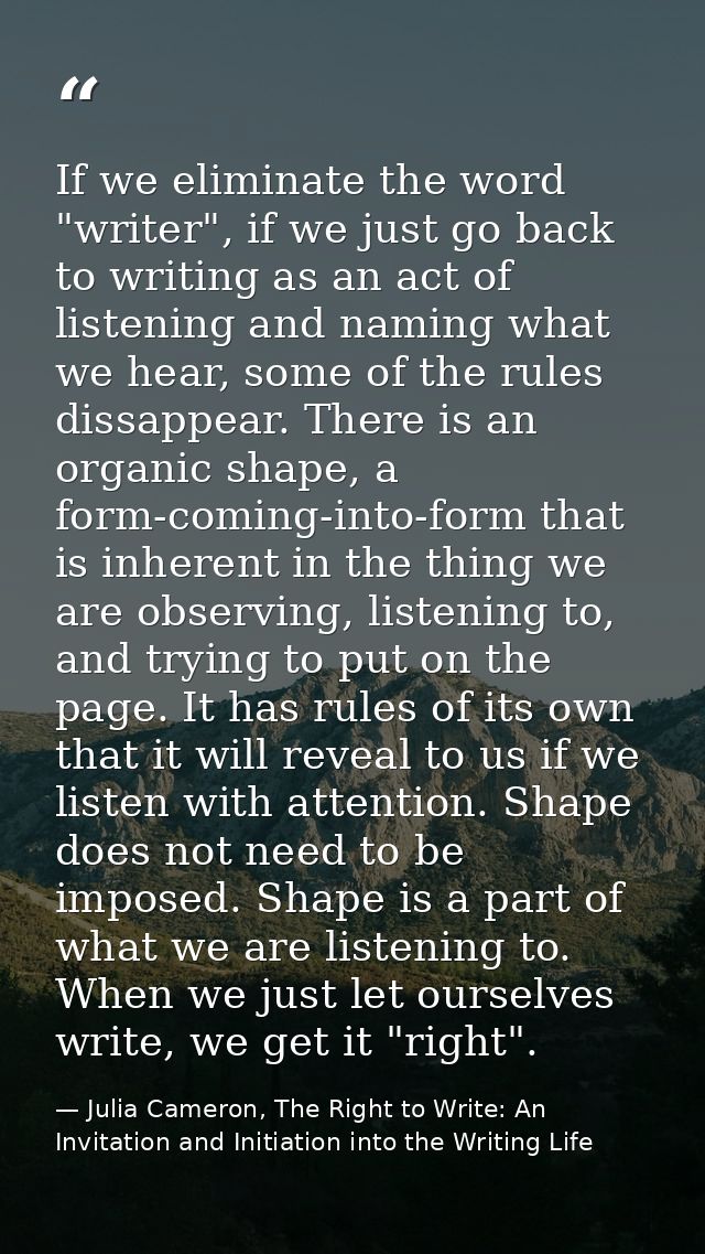 If we eliminate the word "writer", if we just go back to writing as an act of listening and naming what we hear, some of — Julia Cameron, The Right to Write: An Invitation and Initiation into the Writing Life